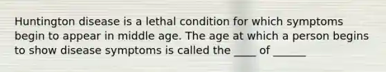 Huntington disease is a lethal condition for which symptoms begin to appear in middle age. The age at which a person begins to show disease symptoms is called the ____ of ______