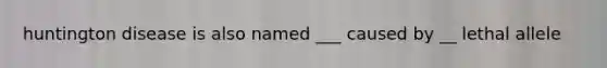 huntington disease is also named ___ caused by __ lethal allele