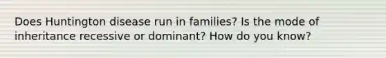 Does Huntington disease run in families? Is the mode of inheritance recessive or dominant? How do you know?