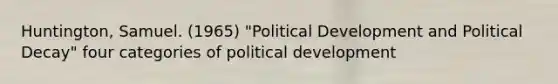 Huntington, Samuel. (1965) "Political Development and Political Decay" four categories of political development