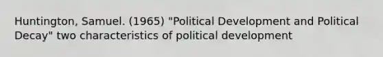 Huntington, Samuel. (1965) "Political Development and Political Decay" two characteristics of political development