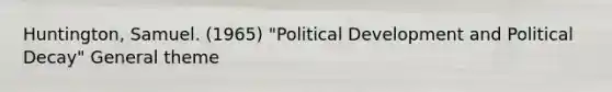 Huntington, Samuel. (1965) "Political Development and Political Decay" General theme