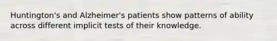 Huntington's and Alzheimer's patients show patterns of ability across different implicit tests of their knowledge.