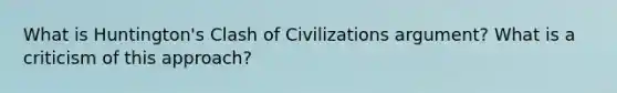 What is Huntington's Clash of Civilizations argument? What is a criticism of this approach?