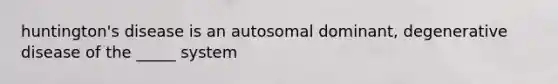 huntington's disease is an autosomal dominant, degenerative disease of the _____ system