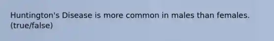 Huntington's Disease is more common in males than females. (true/false)