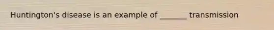 Huntington's disease is an example of _______ transmission