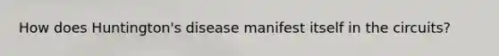 How does Huntington's disease manifest itself in the circuits?