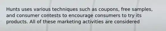 Hunts uses various techniques such as coupons, free samples, and consumer contests to encourage consumers to try its products. All of these marketing activities are considered