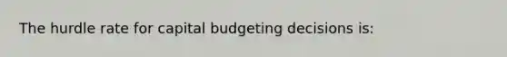 The hurdle rate for capital budgeting decisions is: