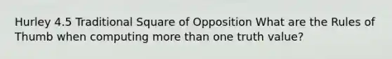 Hurley 4.5 Traditional Square of Opposition What are the Rules of Thumb when computing more than one truth value?