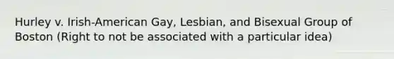 Hurley v. Irish-American Gay, Lesbian, and Bisexual Group of Boston (Right to not be associated with a particular idea)