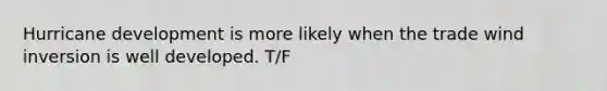 Hurricane development is more likely when the trade wind inversion is well developed. T/F