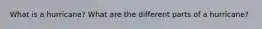 What is a hurricane? What are the different parts of a hurricane?