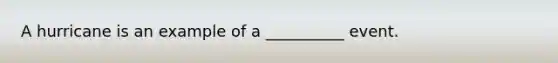 A hurricane is an example of a __________ event.