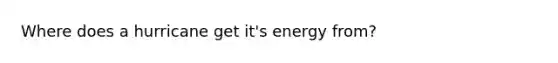 Where does a hurricane get it's energy from?