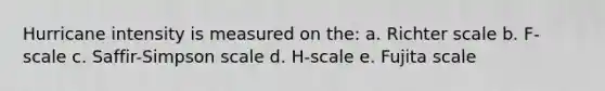 Hurricane intensity is measured on the: a. Richter scale b. F-scale c. Saffir-Simpson scale d. H-scale e. Fujita scale