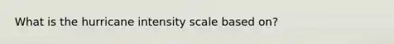 What is the hurricane intensity scale based on?