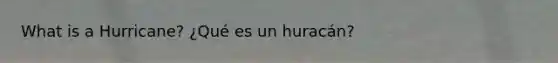 What is a Hurricane? ¿Qué es un huracán?