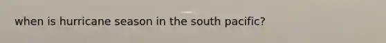 when is hurricane season in the south pacific?