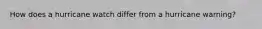 How does a hurricane watch differ from a hurricane warning?
