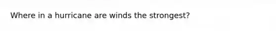 Where in a hurricane are winds the strongest?