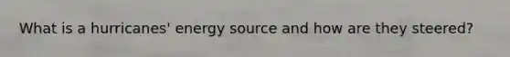 What is a hurricanes' energy source and how are they steered?