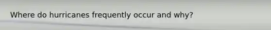 Where do hurricanes frequently occur and why?