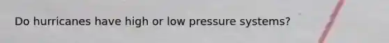 Do hurricanes have high or low pressure systems?