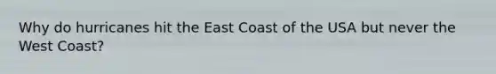 Why do hurricanes hit the East Coast of the USA but never the West Coast?