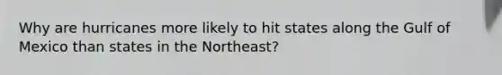 Why are hurricanes more likely to hit states along the Gulf of Mexico than states in the Northeast?