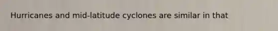 Hurricanes and mid-latitude cyclones are similar in that