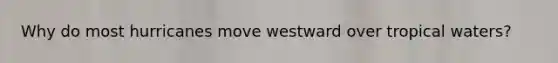 Why do most hurricanes move westward over tropical waters?