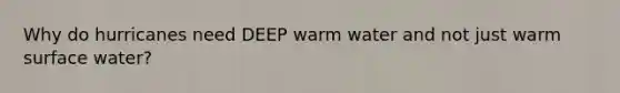 Why do hurricanes need DEEP warm water and not just warm surface water?