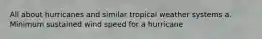 All about hurricanes and similar tropical weather systems a. Minimum sustained wind speed for a hurricane