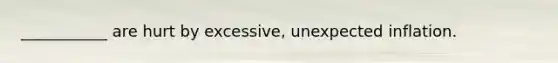 ___________ are hurt by excessive, un<a href='https://www.questionai.com/knowledge/kx1dV3pnjo-expected-inflation' class='anchor-knowledge'>expected inflation</a>.