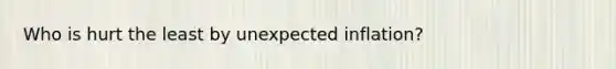 Who is hurt the least by unexpected inflation?