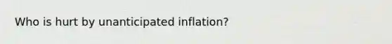 Who is hurt by unanticipated inflation?