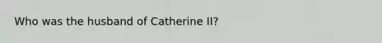 Who was the husband of Catherine II?