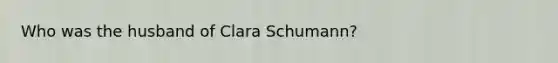 Who was the husband of Clara Schumann?