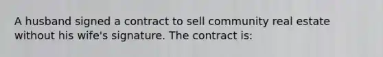 A husband signed a contract to sell community real estate without his wife's signature. The contract is: