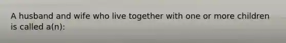 A husband and wife who live together with one or more children is called a(n):