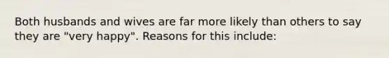 Both husbands and wives are far more likely than others to say they are "very happy". Reasons for this include: