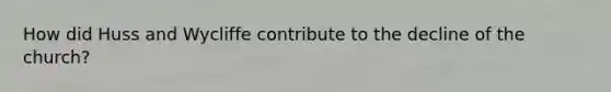 How did Huss and Wycliffe contribute to the decline of the church?