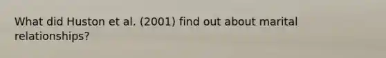 What did Huston et al. (2001) find out about marital relationships?