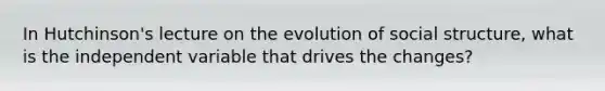 In Hutchinson's lecture on the evolution of social structure, what is the independent variable that drives the changes?