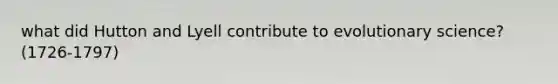 what did Hutton and Lyell contribute to evolutionary science?(1726-1797)