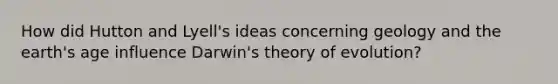 How did Hutton and Lyell's ideas concerning geology and the earth's age influence Darwin's theory of evolution?