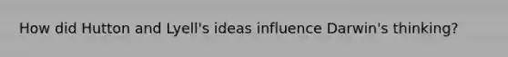 How did Hutton and Lyell's ideas influence Darwin's thinking?