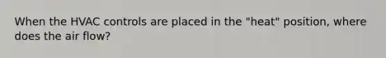 When the HVAC controls are placed in the "heat" position, where does the air flow?